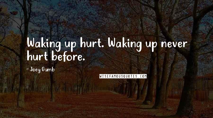 Joey Gumb Quotes: Waking up hurt. Waking up never hurt before.
