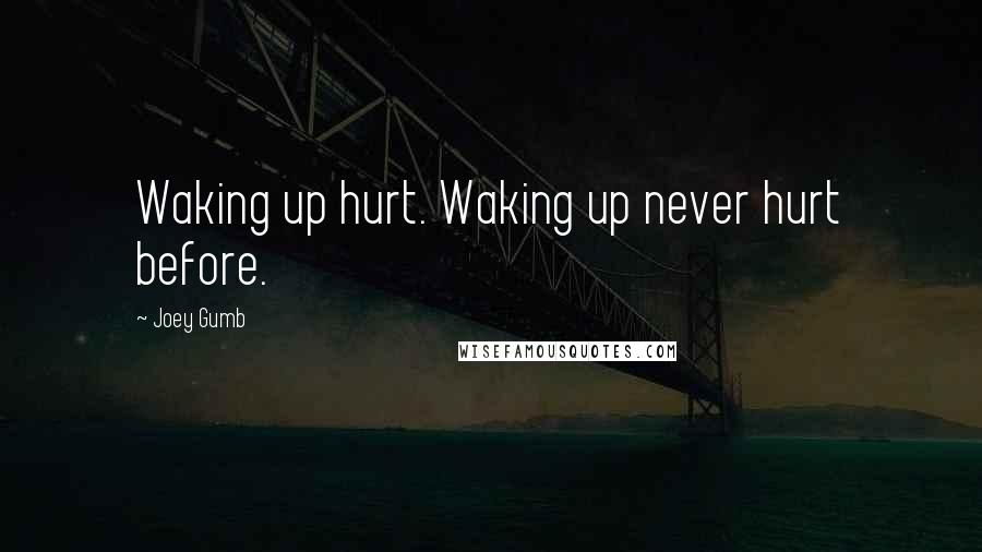 Joey Gumb Quotes: Waking up hurt. Waking up never hurt before.