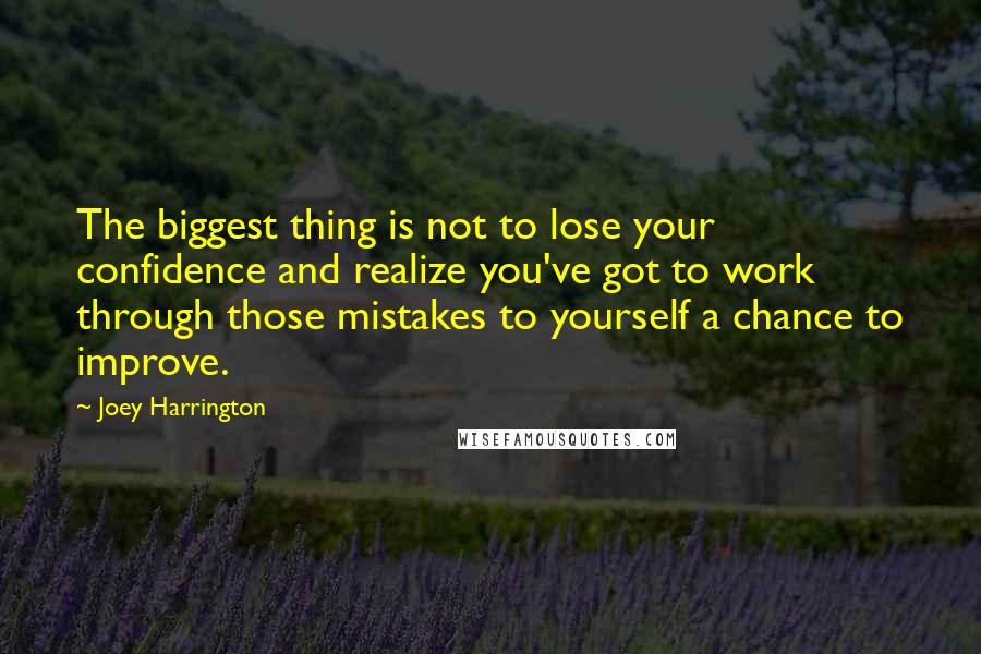 Joey Harrington Quotes: The biggest thing is not to lose your confidence and realize you've got to work through those mistakes to yourself a chance to improve.