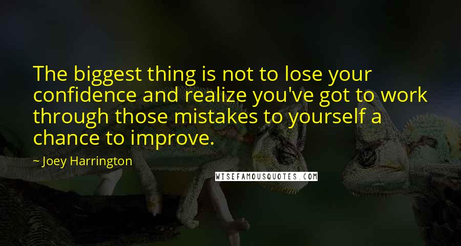 Joey Harrington Quotes: The biggest thing is not to lose your confidence and realize you've got to work through those mistakes to yourself a chance to improve.