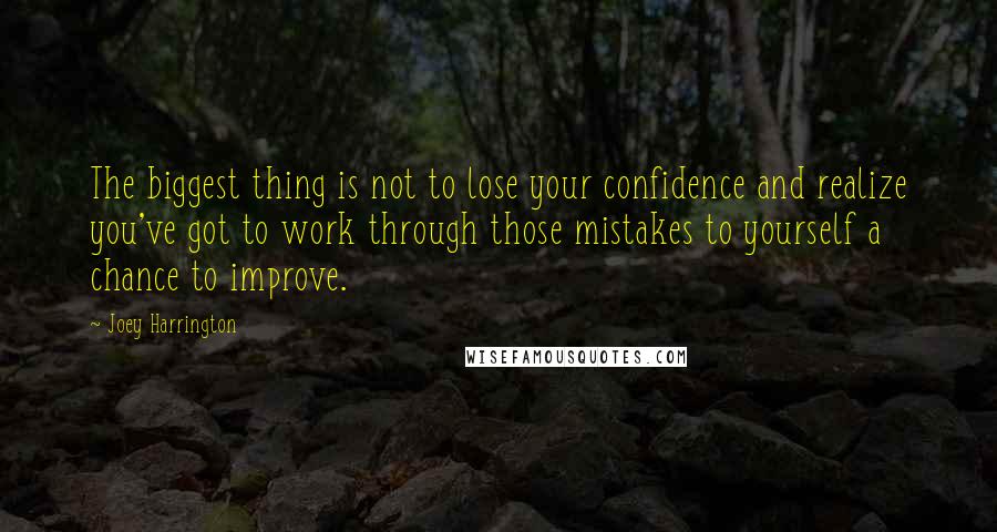 Joey Harrington Quotes: The biggest thing is not to lose your confidence and realize you've got to work through those mistakes to yourself a chance to improve.