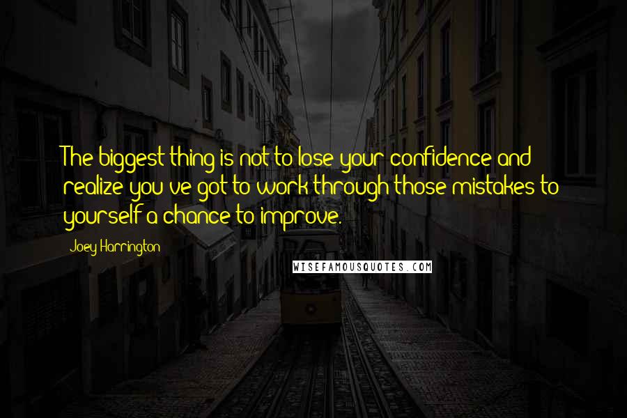 Joey Harrington Quotes: The biggest thing is not to lose your confidence and realize you've got to work through those mistakes to yourself a chance to improve.