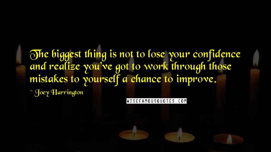 Joey Harrington Quotes: The biggest thing is not to lose your confidence and realize you've got to work through those mistakes to yourself a chance to improve.