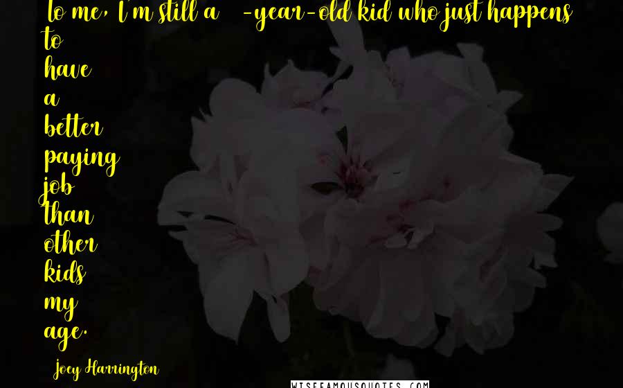 Joey Harrington Quotes: To me, I'm still a 24-year-old kid who just happens to have a better paying job than other kids my age.
