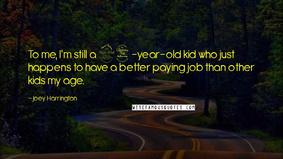 Joey Harrington Quotes: To me, I'm still a 24-year-old kid who just happens to have a better paying job than other kids my age.