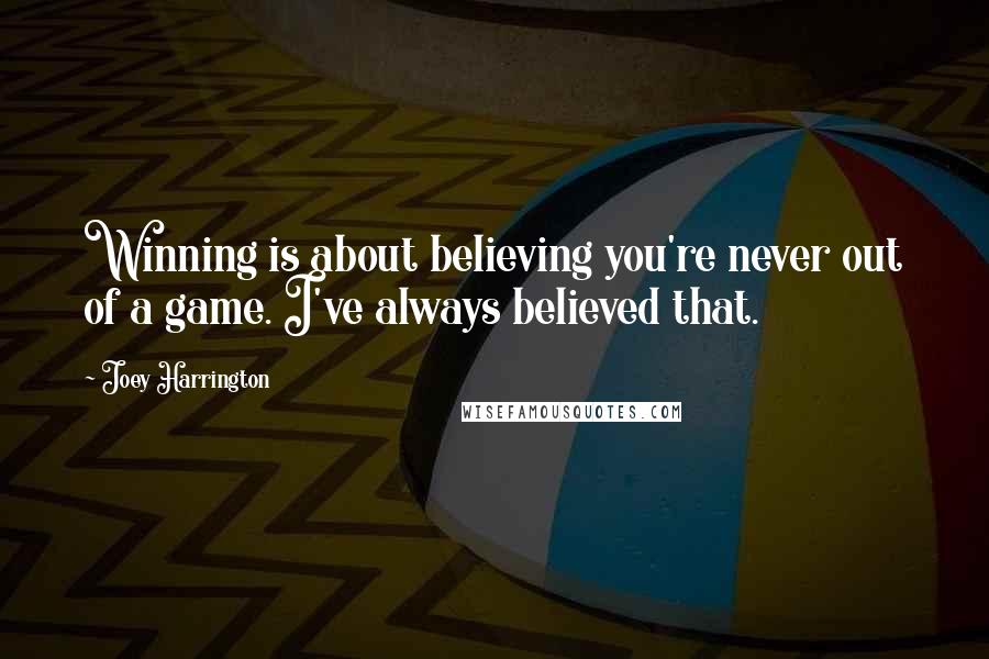 Joey Harrington Quotes: Winning is about believing you're never out of a game. I've always believed that.