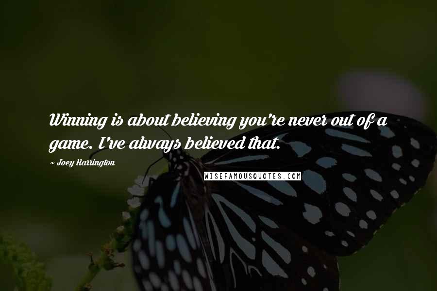 Joey Harrington Quotes: Winning is about believing you're never out of a game. I've always believed that.