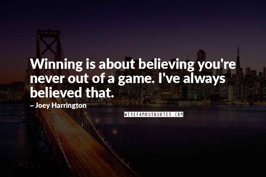 Joey Harrington Quotes: Winning is about believing you're never out of a game. I've always believed that.