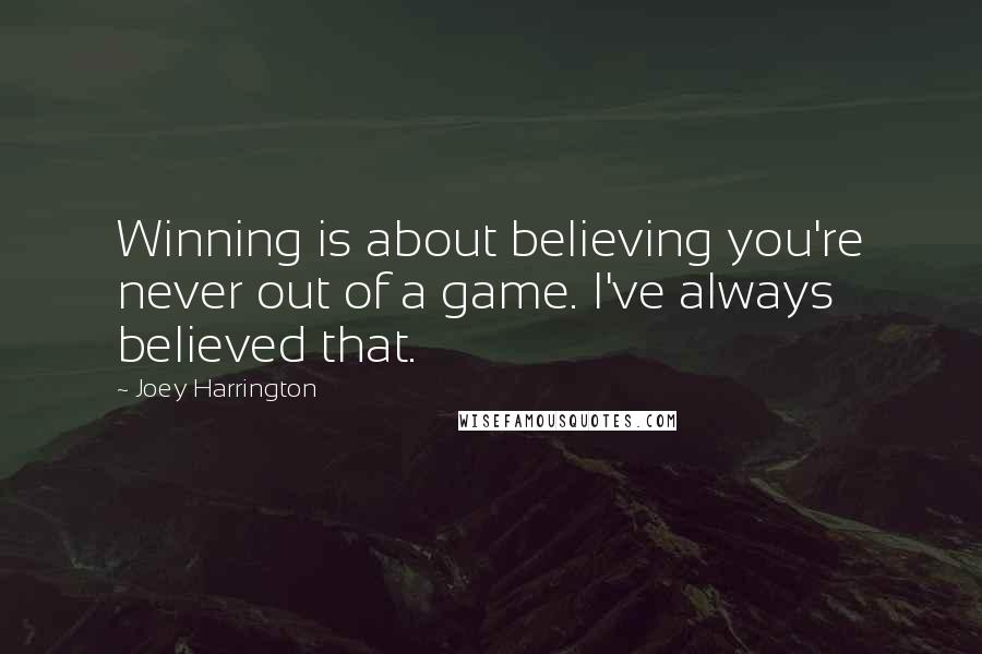 Joey Harrington Quotes: Winning is about believing you're never out of a game. I've always believed that.