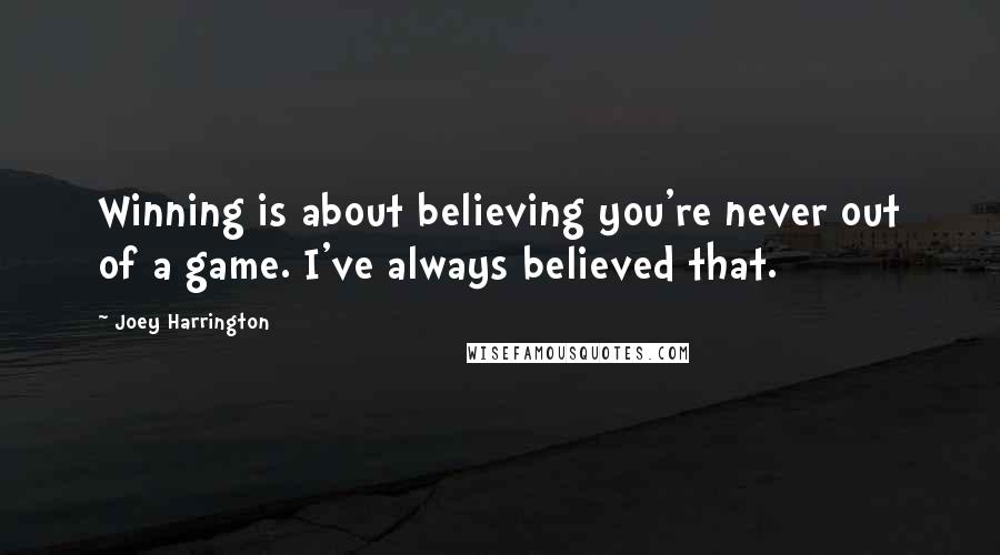 Joey Harrington Quotes: Winning is about believing you're never out of a game. I've always believed that.