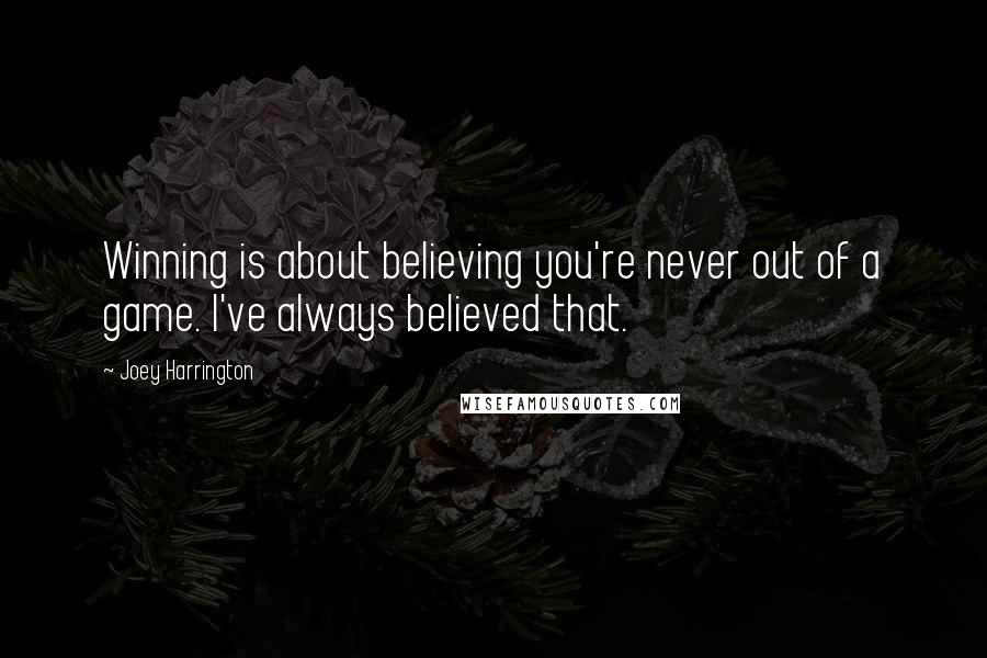 Joey Harrington Quotes: Winning is about believing you're never out of a game. I've always believed that.