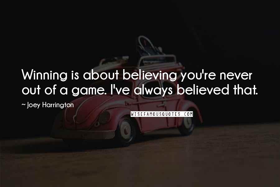 Joey Harrington Quotes: Winning is about believing you're never out of a game. I've always believed that.