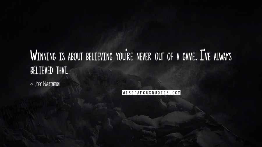 Joey Harrington Quotes: Winning is about believing you're never out of a game. I've always believed that.