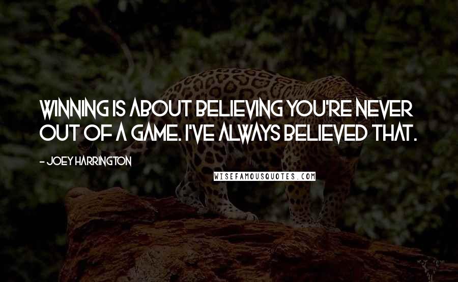 Joey Harrington Quotes: Winning is about believing you're never out of a game. I've always believed that.