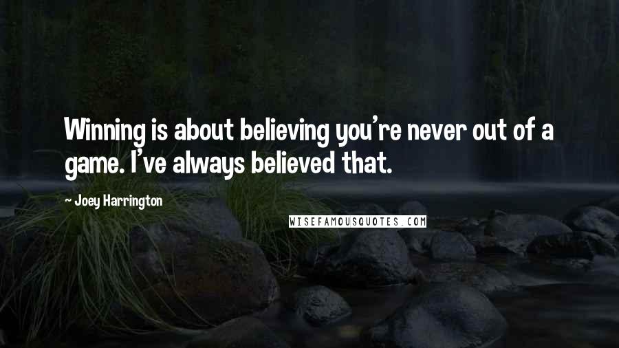 Joey Harrington Quotes: Winning is about believing you're never out of a game. I've always believed that.