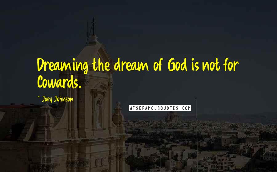 Joey Johnson Quotes: Dreaming the dream of God is not for Cowards.