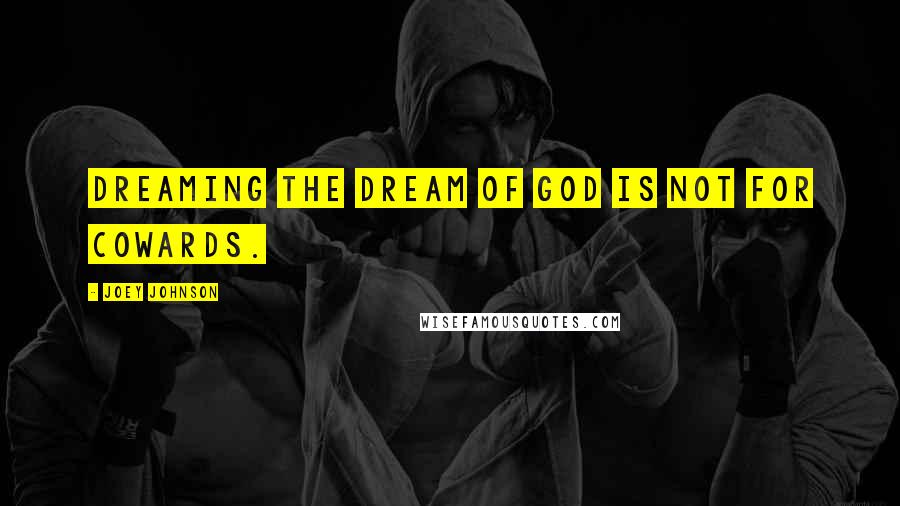 Joey Johnson Quotes: Dreaming the dream of God is not for Cowards.