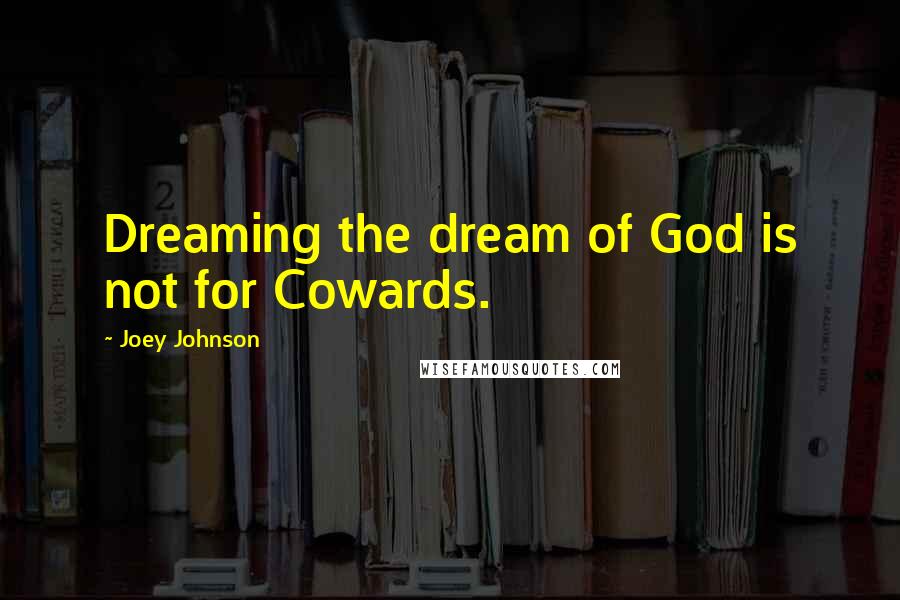 Joey Johnson Quotes: Dreaming the dream of God is not for Cowards.