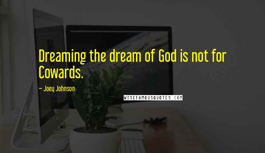 Joey Johnson Quotes: Dreaming the dream of God is not for Cowards.