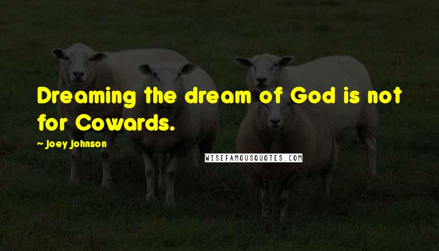 Joey Johnson Quotes: Dreaming the dream of God is not for Cowards.