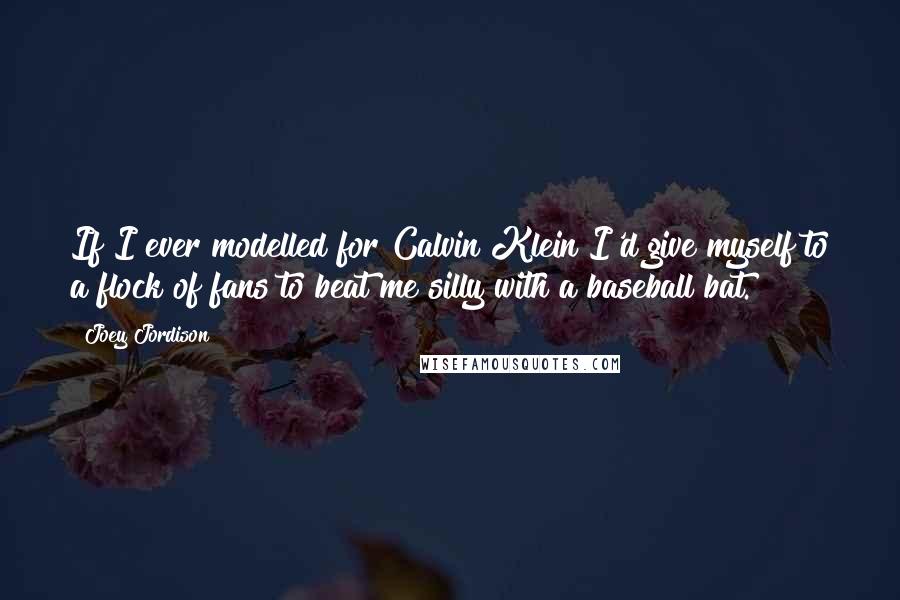 Joey Jordison Quotes: If I ever modelled for Calvin Klein I'd give myself to a flock of fans to beat me silly with a baseball bat.