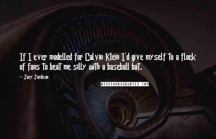 Joey Jordison Quotes: If I ever modelled for Calvin Klein I'd give myself to a flock of fans to beat me silly with a baseball bat.
