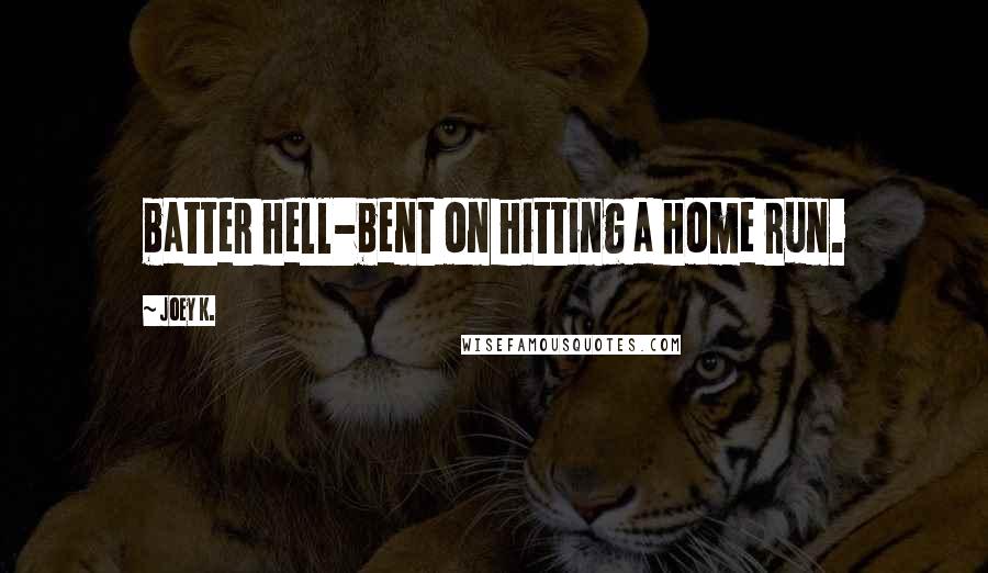 Joey K. Quotes: batter hell-bent on hitting a home run.