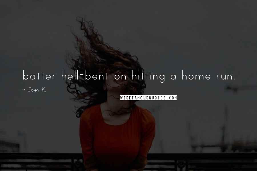 Joey K. Quotes: batter hell-bent on hitting a home run.