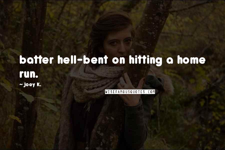 Joey K. Quotes: batter hell-bent on hitting a home run.