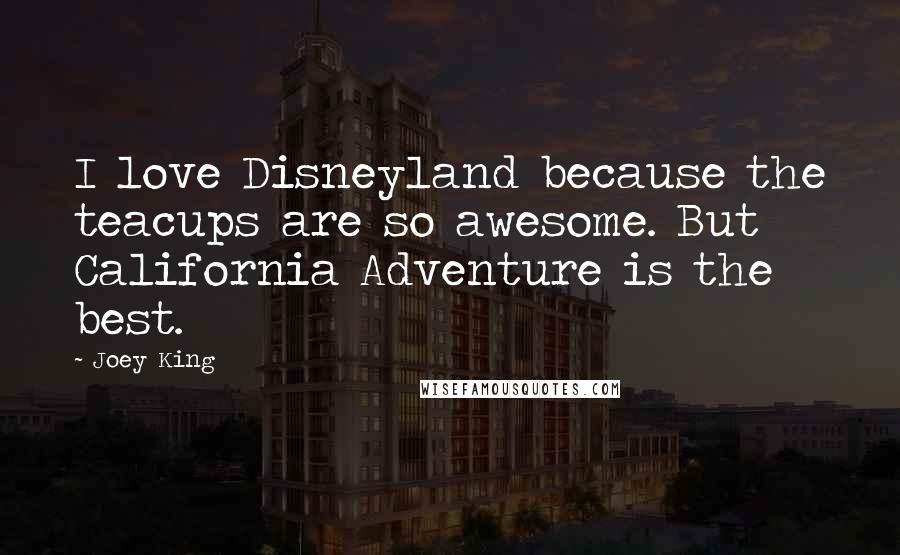 Joey King Quotes: I love Disneyland because the teacups are so awesome. But California Adventure is the best.