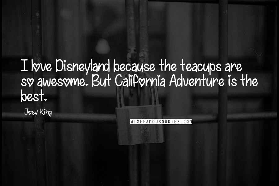 Joey King Quotes: I love Disneyland because the teacups are so awesome. But California Adventure is the best.