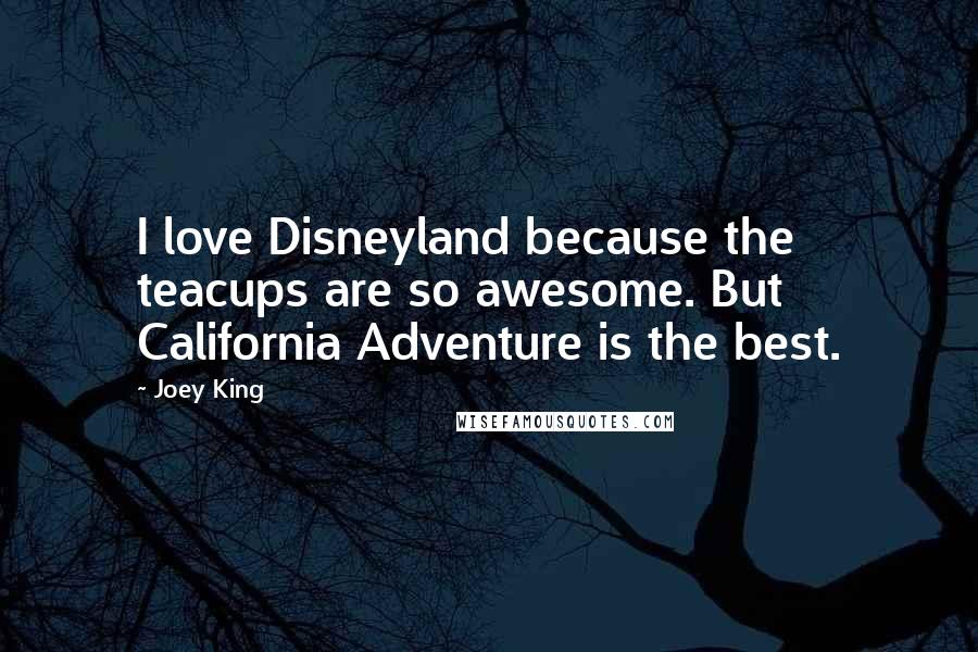 Joey King Quotes: I love Disneyland because the teacups are so awesome. But California Adventure is the best.