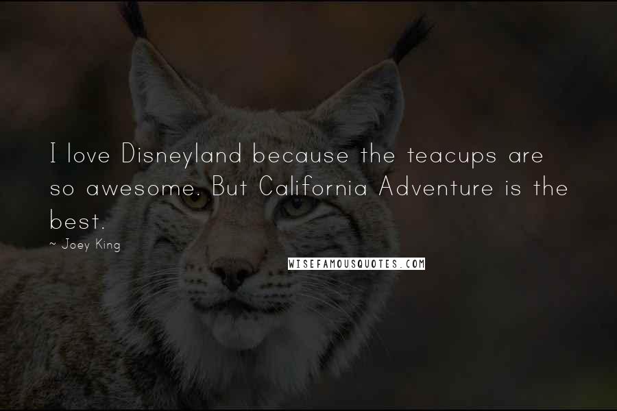 Joey King Quotes: I love Disneyland because the teacups are so awesome. But California Adventure is the best.