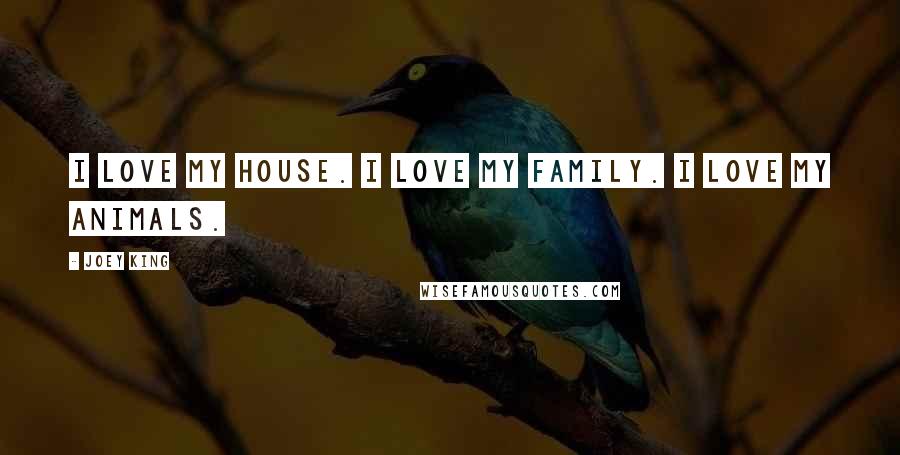 Joey King Quotes: I love my house. I love my family. I love my animals.