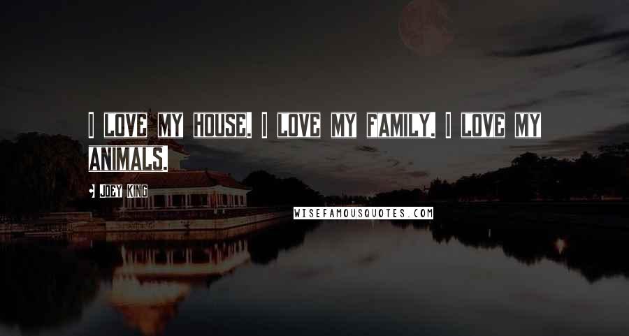 Joey King Quotes: I love my house. I love my family. I love my animals.