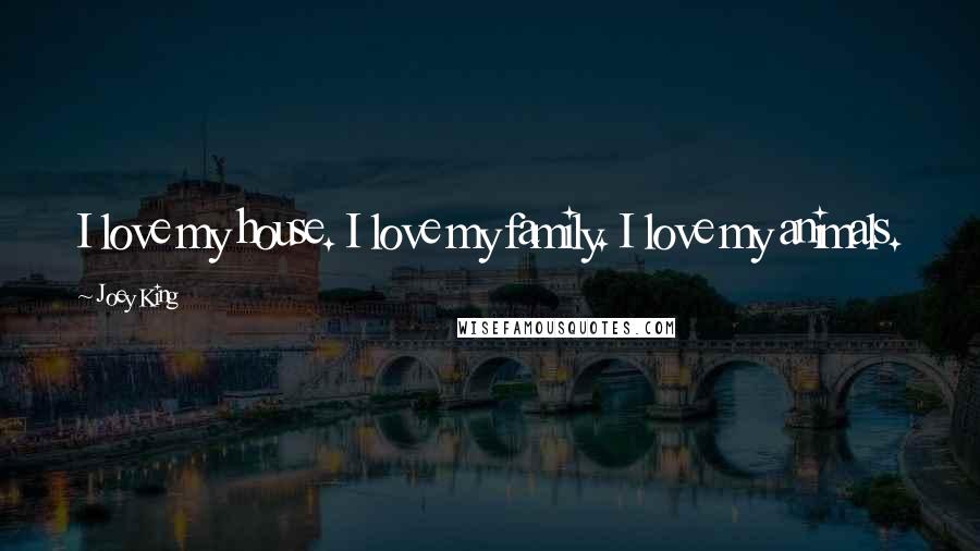 Joey King Quotes: I love my house. I love my family. I love my animals.