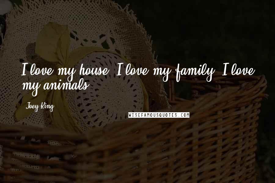 Joey King Quotes: I love my house. I love my family. I love my animals.
