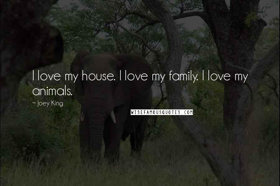 Joey King Quotes: I love my house. I love my family. I love my animals.