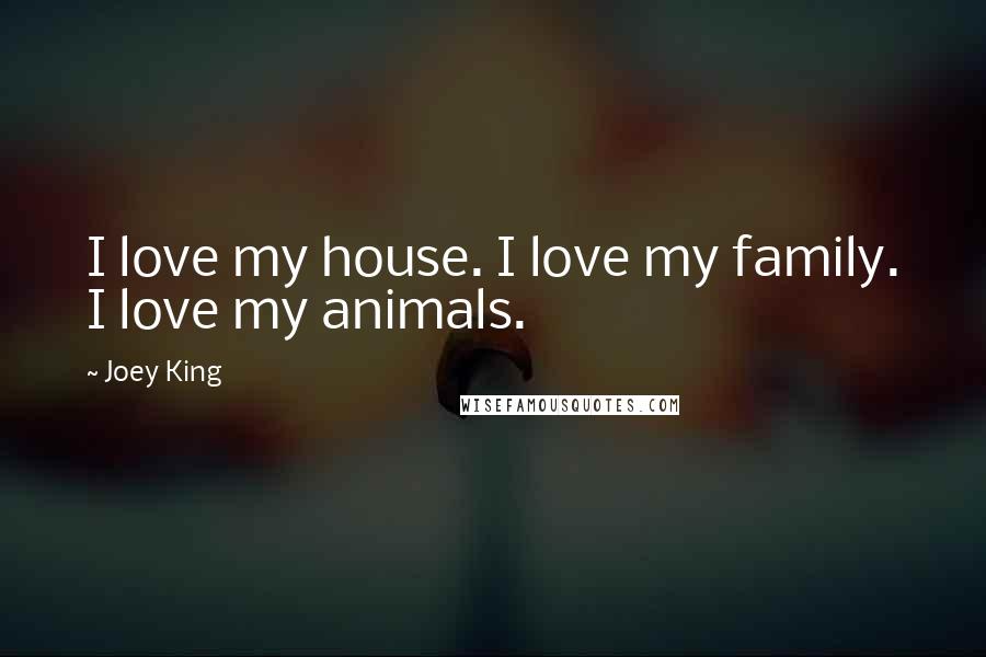 Joey King Quotes: I love my house. I love my family. I love my animals.