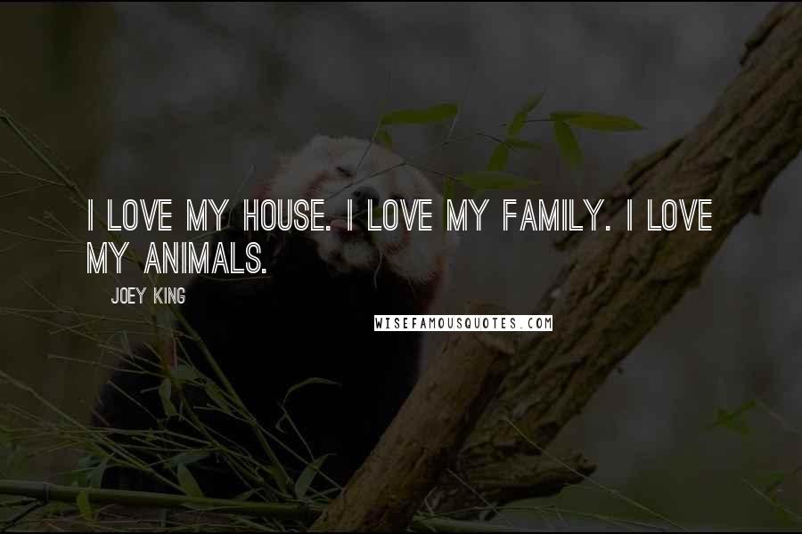 Joey King Quotes: I love my house. I love my family. I love my animals.
