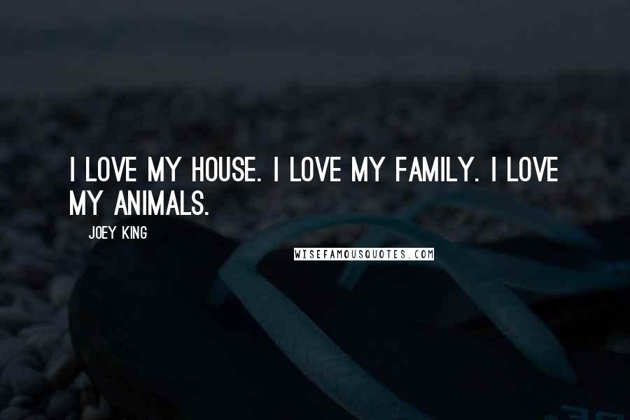 Joey King Quotes: I love my house. I love my family. I love my animals.