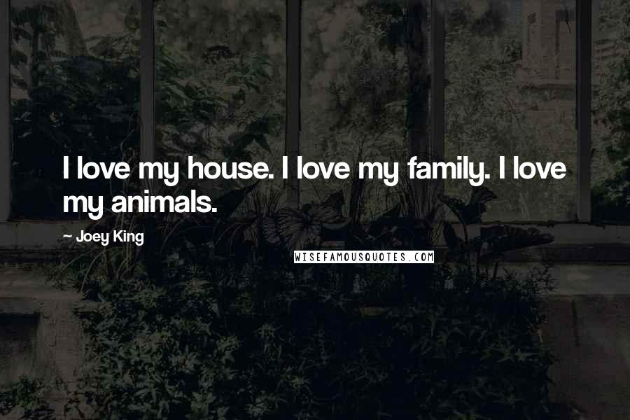 Joey King Quotes: I love my house. I love my family. I love my animals.