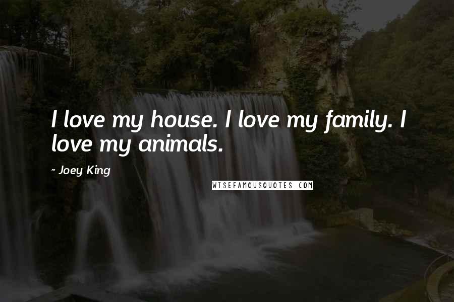 Joey King Quotes: I love my house. I love my family. I love my animals.