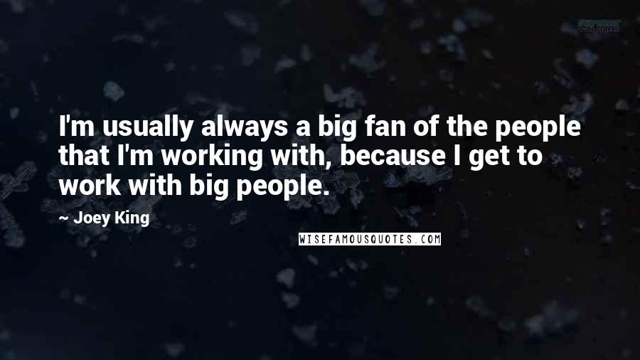 Joey King Quotes: I'm usually always a big fan of the people that I'm working with, because I get to work with big people.