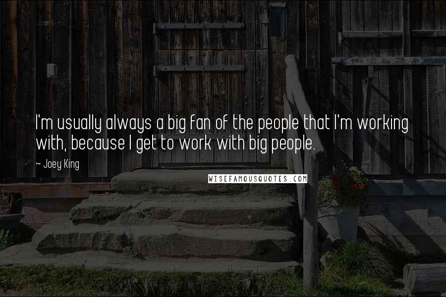 Joey King Quotes: I'm usually always a big fan of the people that I'm working with, because I get to work with big people.