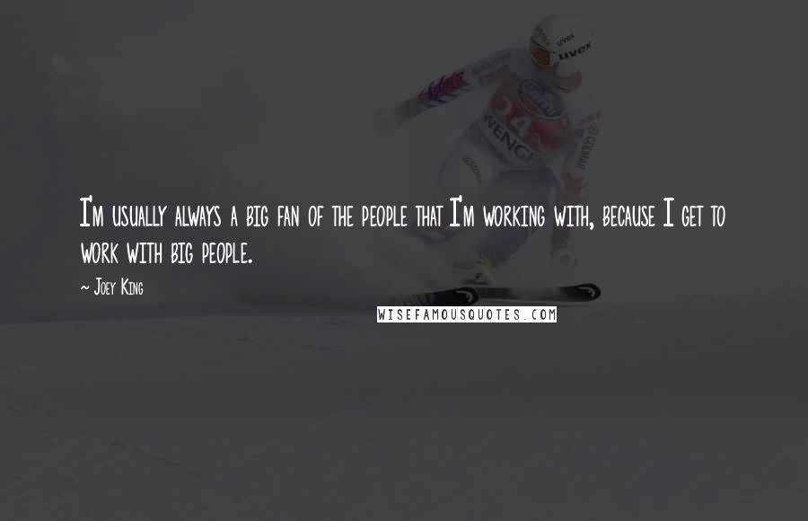 Joey King Quotes: I'm usually always a big fan of the people that I'm working with, because I get to work with big people.