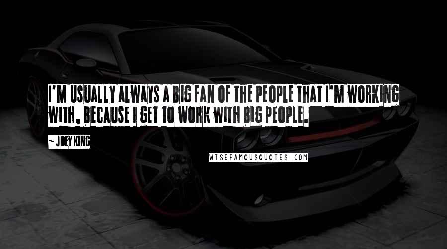 Joey King Quotes: I'm usually always a big fan of the people that I'm working with, because I get to work with big people.