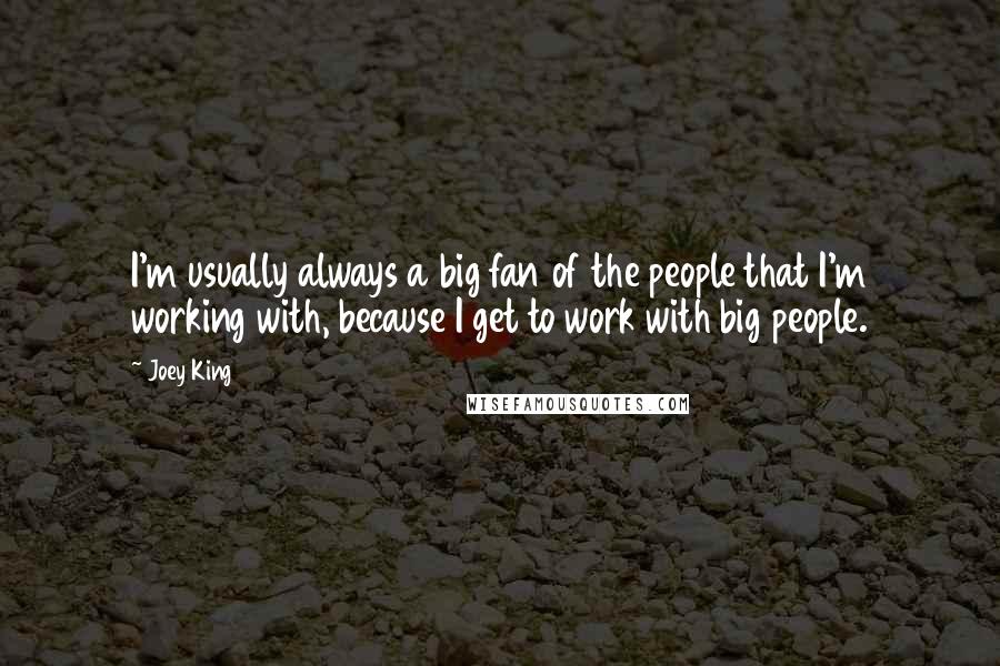Joey King Quotes: I'm usually always a big fan of the people that I'm working with, because I get to work with big people.