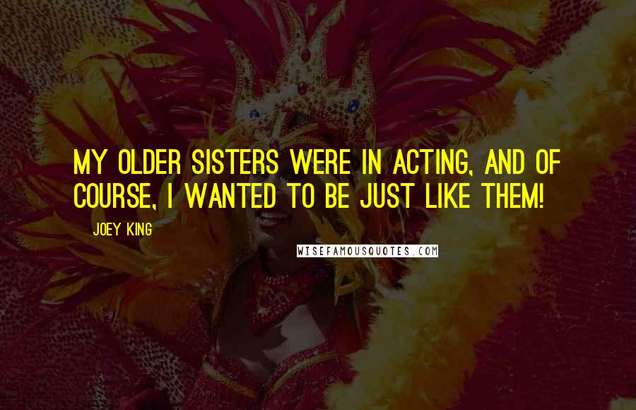 Joey King Quotes: My older sisters were in acting, and of course, I wanted to be just like them!