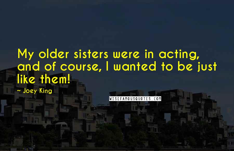 Joey King Quotes: My older sisters were in acting, and of course, I wanted to be just like them!